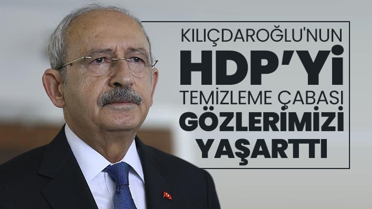 Kılıçdaroğlu'nun HDP’yi temizleme çabası gözlerimizi yaşarttı