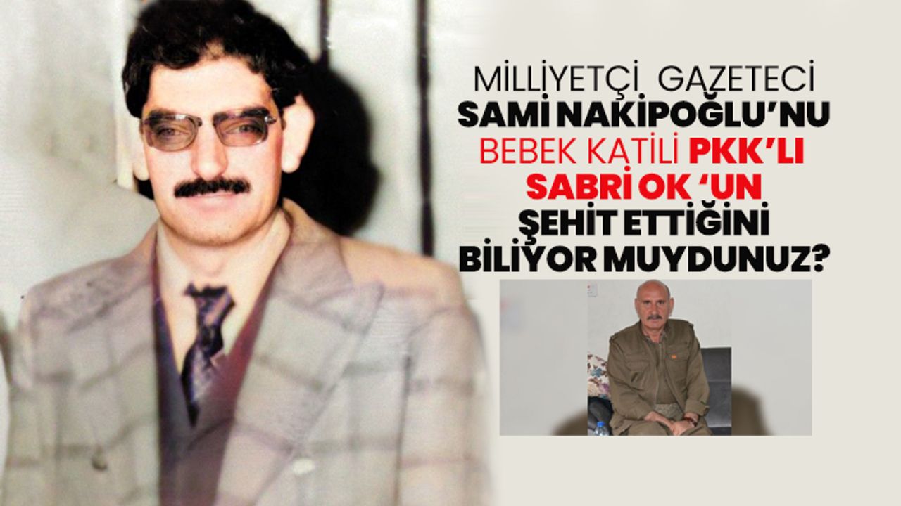 Milliyetçi gazeteci Sami Nakipoğlu’nu Bebek katili PKK’lı Sabri Ok ‘un şehit ettiğini biliyor muydunuz?
