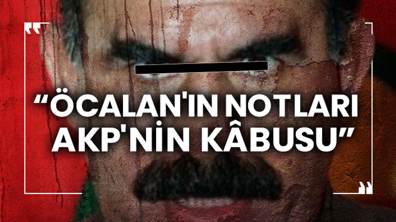 “Öcalan'ın notları AKP'nin kâbusu”