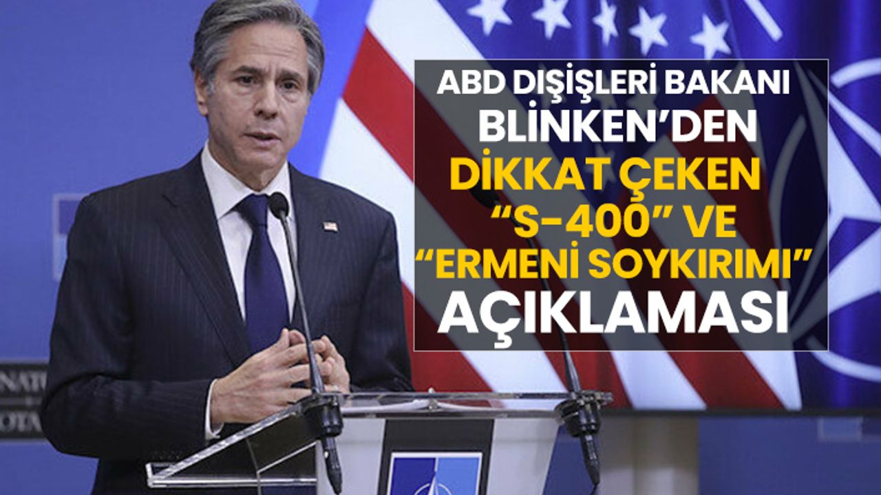 ABD Dışişleri Bakanı  Blinken’den Dikkat çeken   “S-400” ve “Ermeni Soykırımı” açıklaması