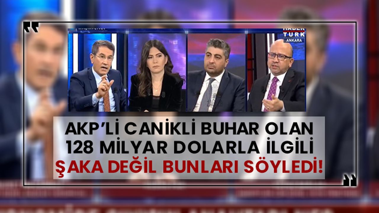 AKP’li Canikli buhar olan 128 milyar dolarla ilgili şaka değil bunları söyledi!