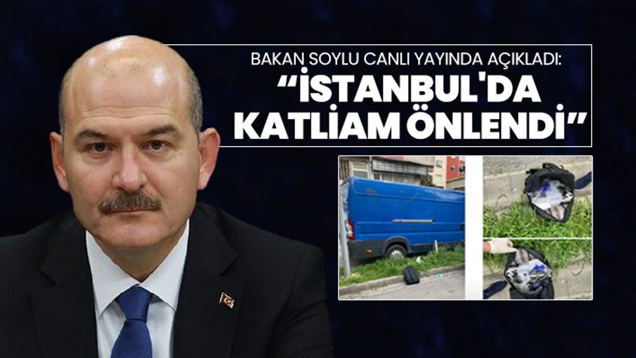 Bakan Soylu canlı yayında açıkladı  “İstanbul'da  katliam önlendi”