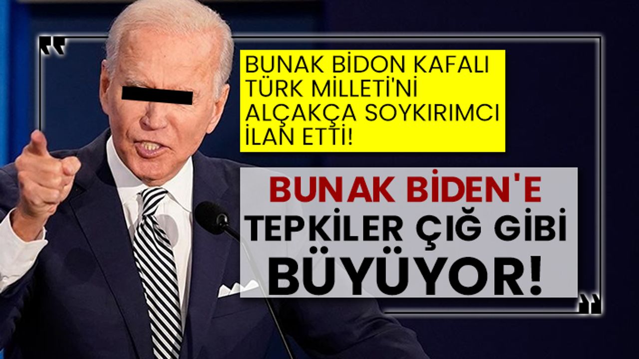 Bunak Bidon kafalı Türk Milleti'ni alçakça soykırımcı ilan etti! Bunak Biden'e tepkiler çığ gibi büyüyor!