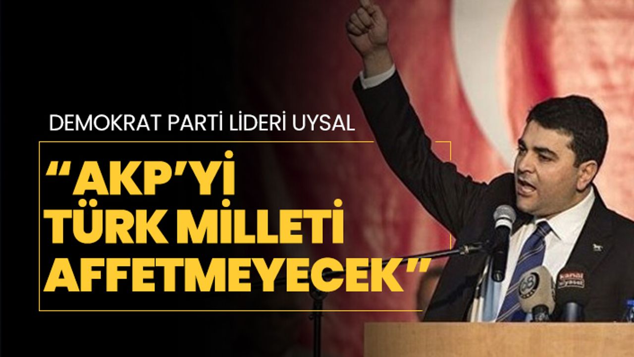 Demokrat Parti lideri Gültekin Uysal “AKP’yi Türk Milleti affetmeyecek”