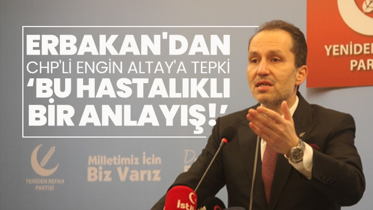 Erbakan'dan CHP'li Engin Altay'a tepki ‘Bu hastalıklı bir anlayış!’