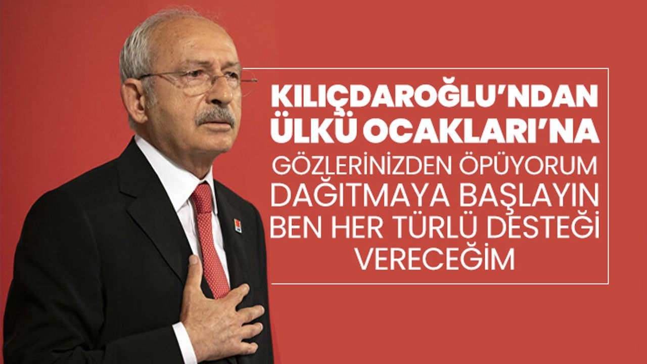 Kılıçdaroğlu’ndan Ülkü Ocakları’na "Gözlerinizden öpüyorum, dağıtmaya başlayın ben her türlü desteği vereceğim"
