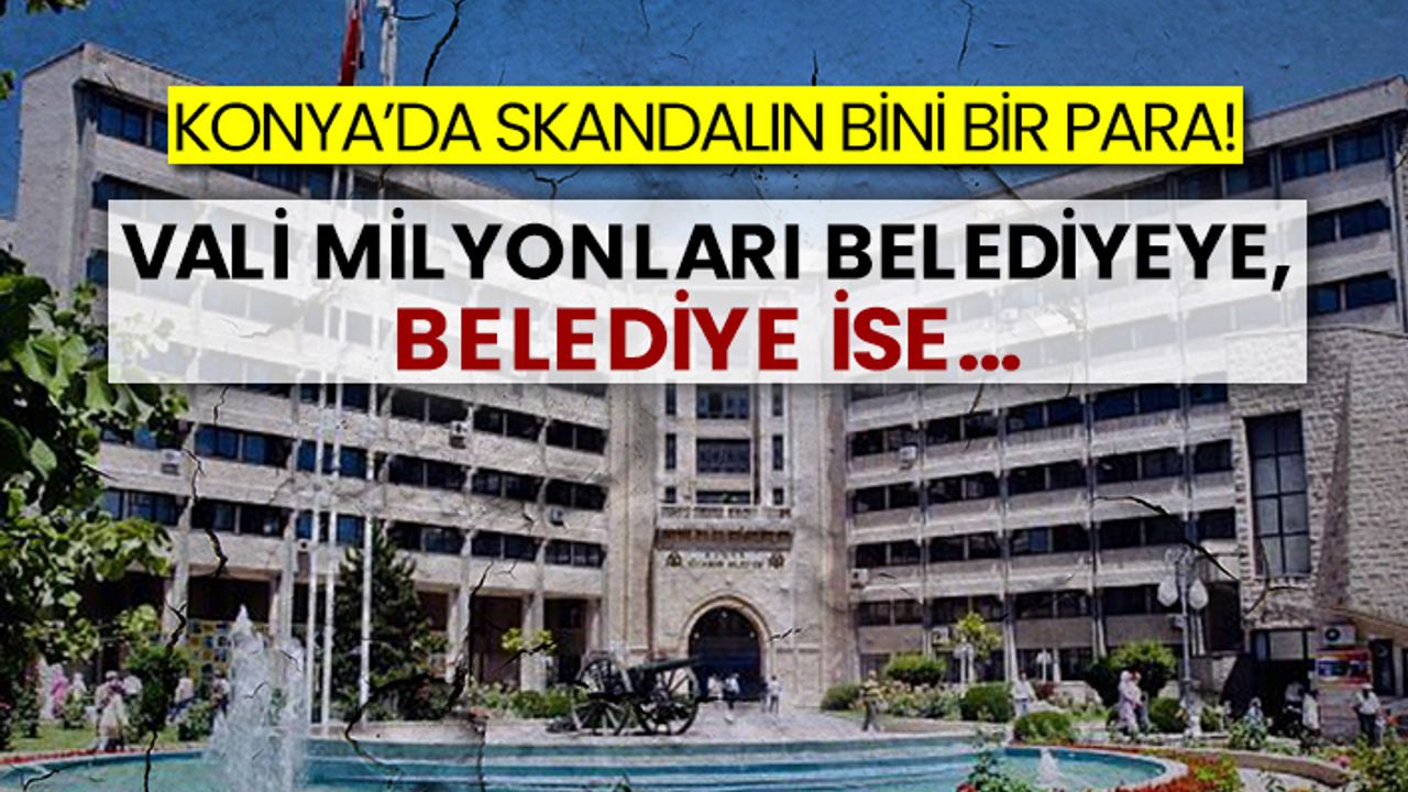 Konya’da skandalın bini bir para! Vali milyonları belediyeye, belediye ise...