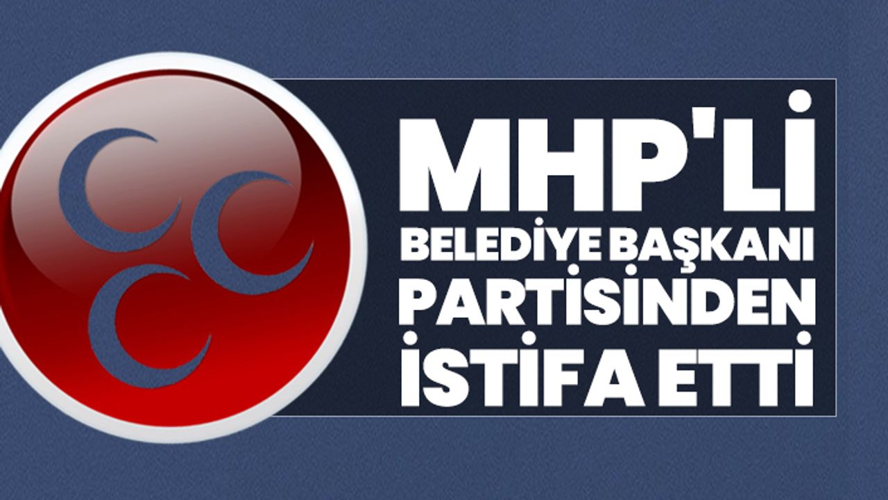 MHP'li Belediye Başkanı partisinden istifa etti
