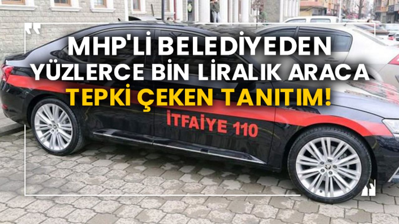 MHP'li belediyeden yüzlerce bin liralık araca tepki çeken tanıtım!