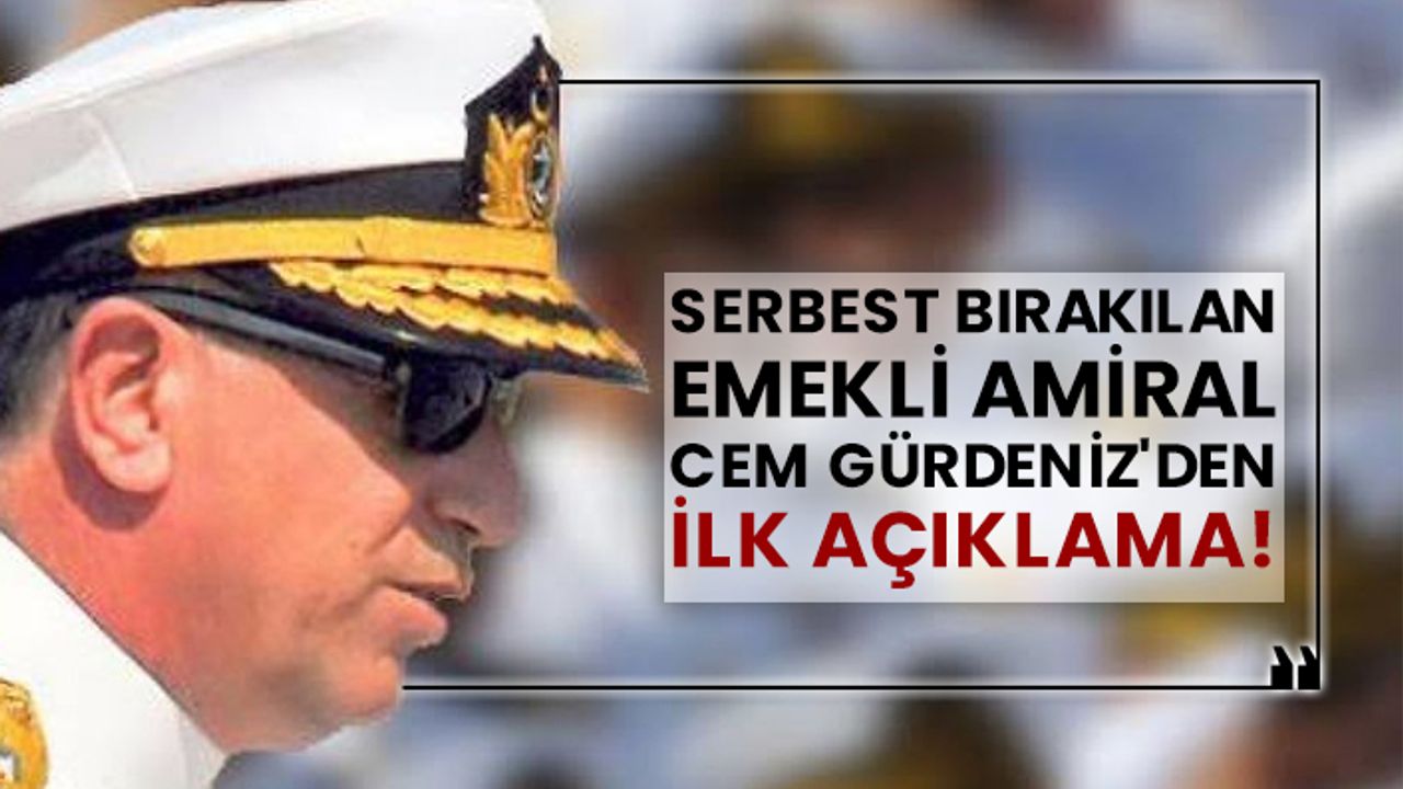 Serbest bırakılan emekli Amiral Cem Gürdeniz'den ilk açıklama!