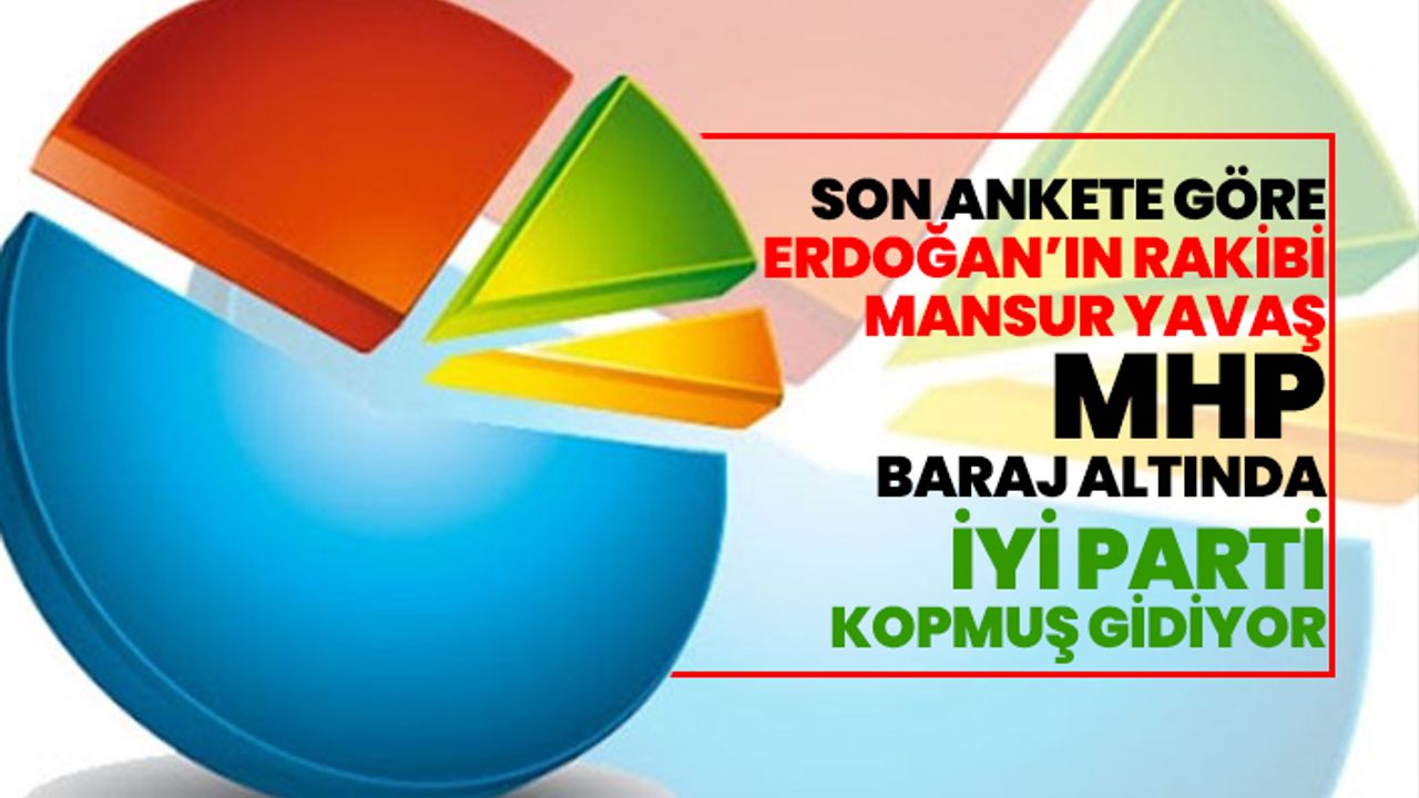 Son Ankete göre, Erdoğan’ın rakibi Mansur Yavaş, MHP baraj altında, İYİ Parti kopmuş gidiyor