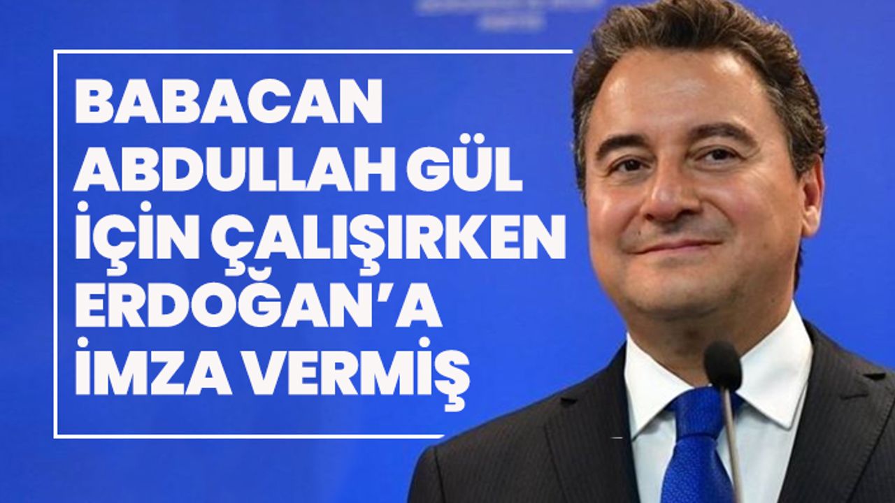 Ali Babacan, Abdullah Gül için çalışırken  Erdoğan’a  imza vermiş
