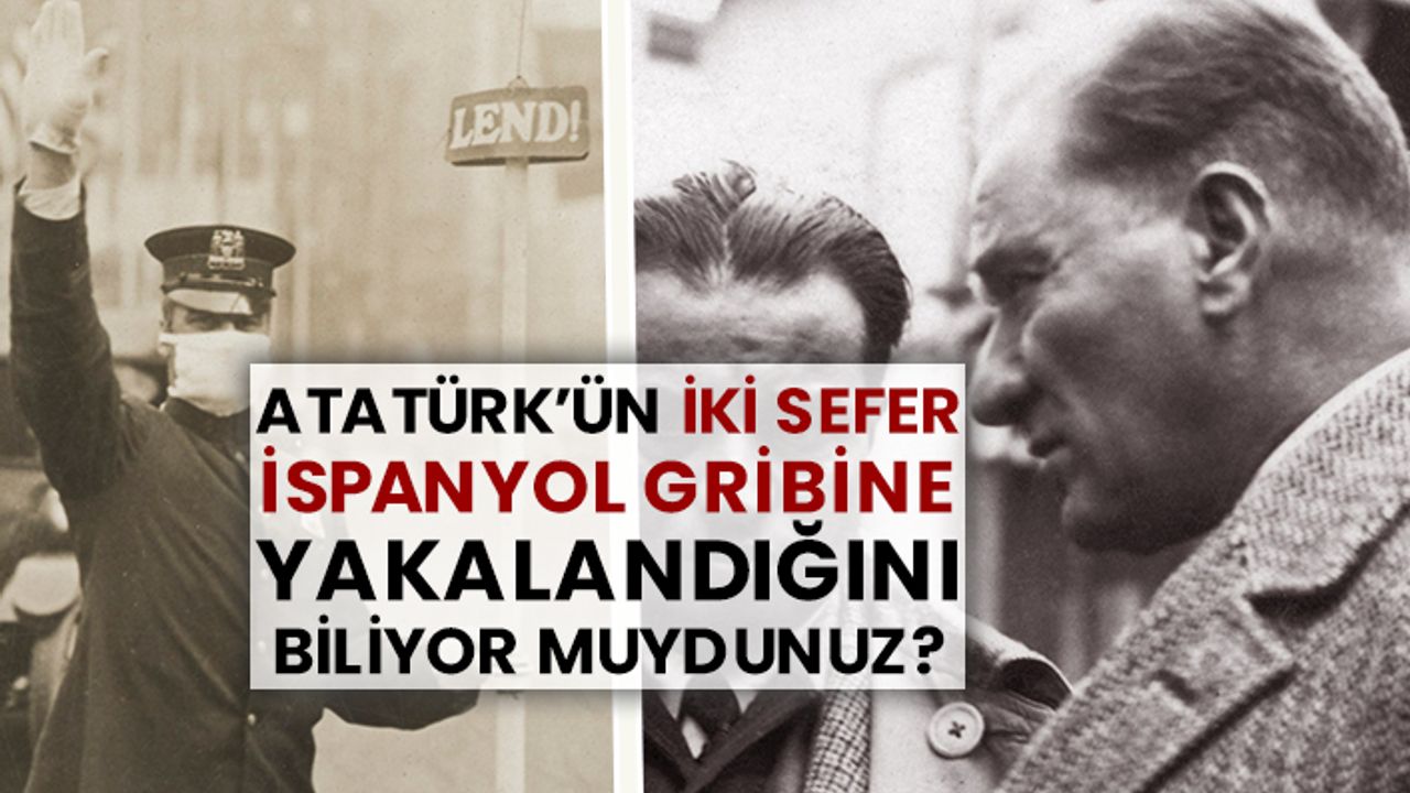 Atatürk’ün iki sefer İspanyol gribine yakalandığını biliyor muydunuz?