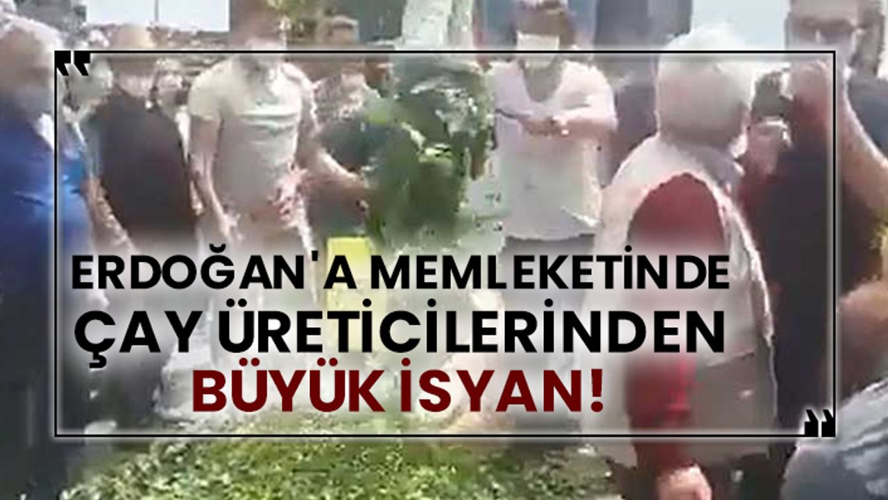 Erdoğan'a memleketinde çay üreticilerinden büyük isyan!