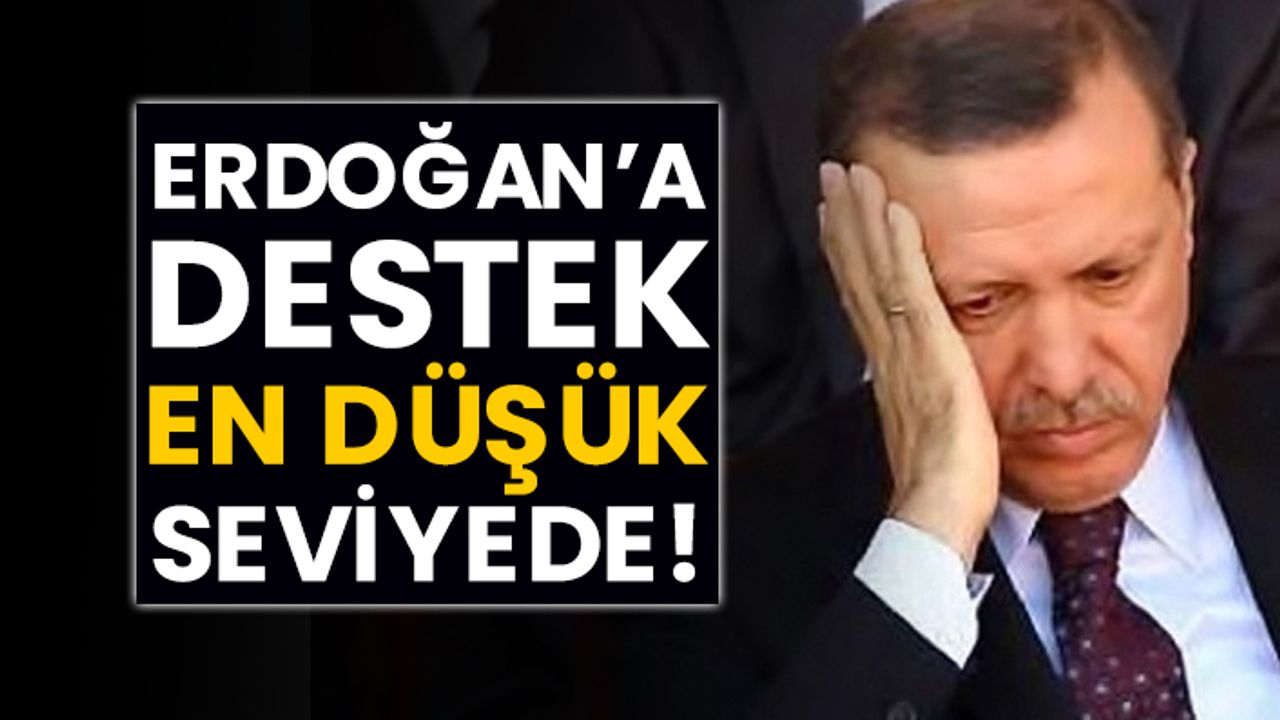 Erdoğan’a destek en düşük seviyede!