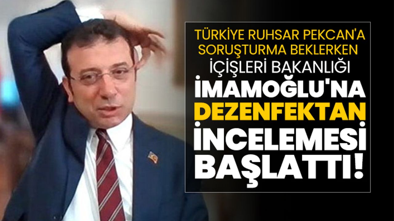 Türkiye Ruhsar Pekcan'a Soruşturma beklerken  İçişleri Bakanlığı  İmamoğlu'na  dezenfektan incelemesi başlattı!