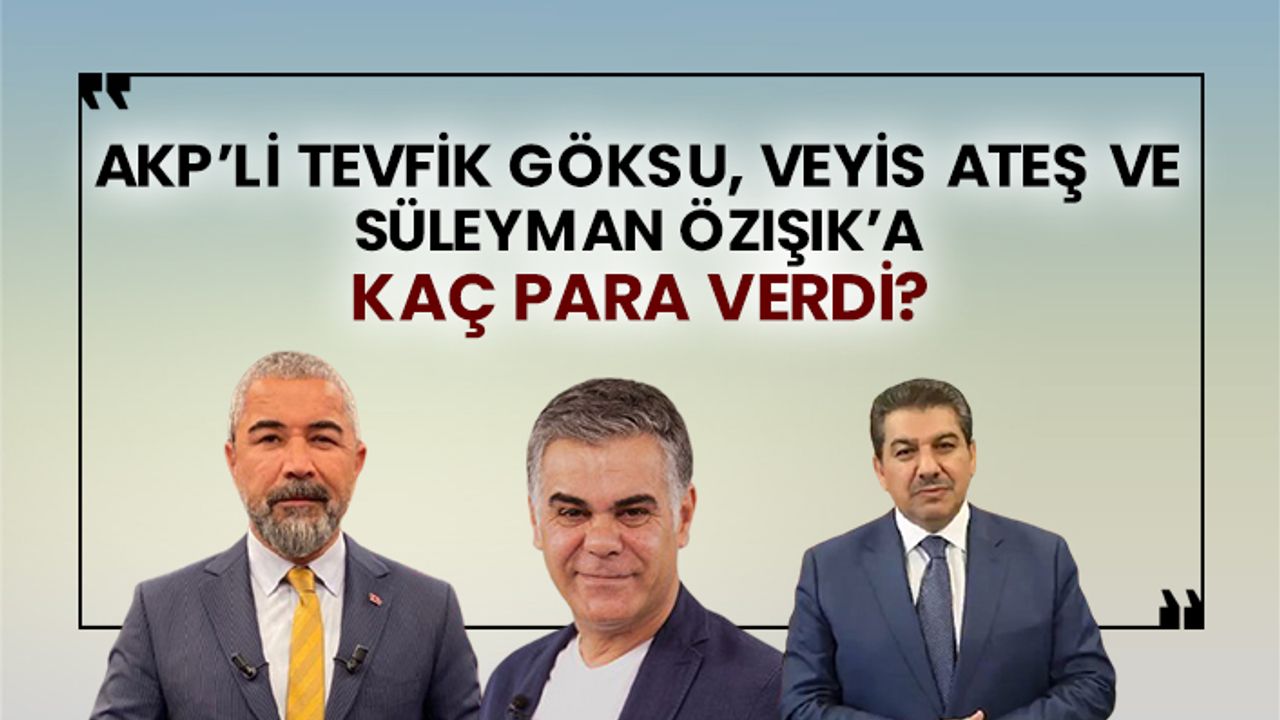 AKP’li Tevfik Göksu, Veyis Ateş ve Süleyman Özışık’a kaç para verdi?