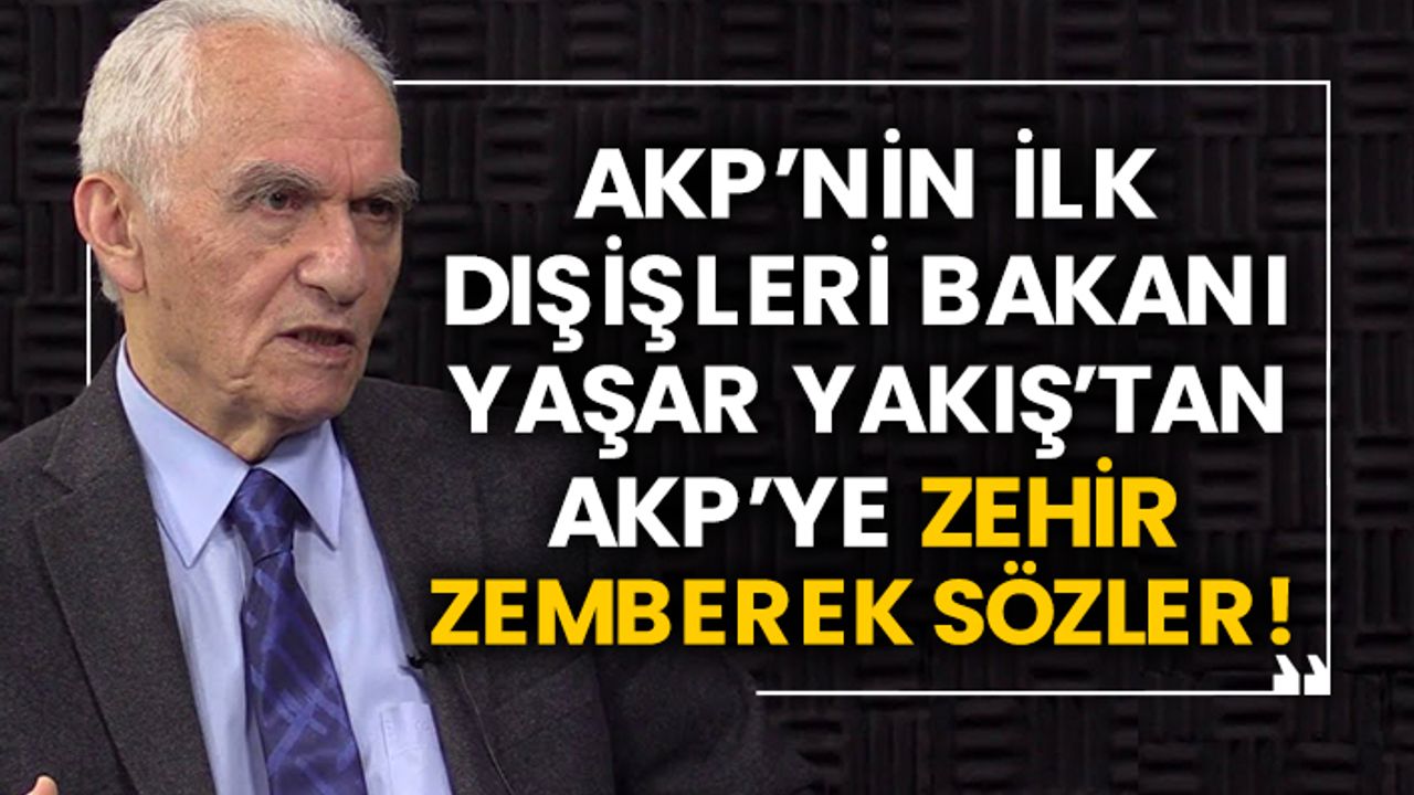 AKP’nin ilk Dışişleri Bakanı Yaşar Yakış’tan AKP’ye zehir zemberek sözler!