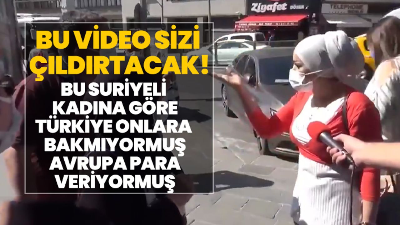 Çıldıracaksınız!  Suriyeli kadına göre Türkiye onlara bakmıyormuş Avrupa para veriyormuş