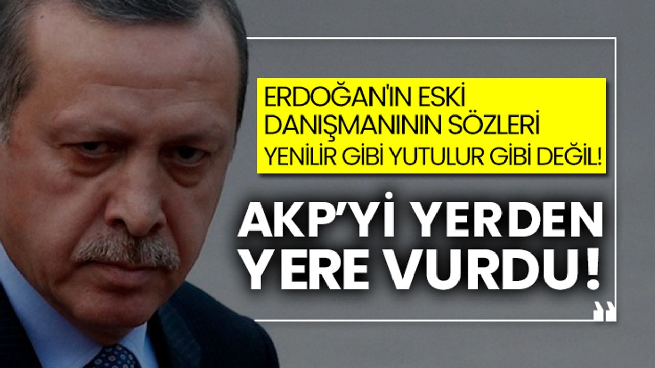 Erdoğan'ın eski danışmanının sözleri yenilir gibi yutulur gibi değil! AKP’yi yerden yere vurdu!