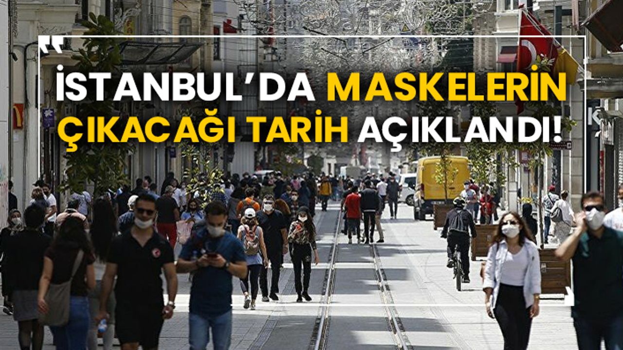 İstanbul’da maskelerin çıkacağı tarih açıklandı!