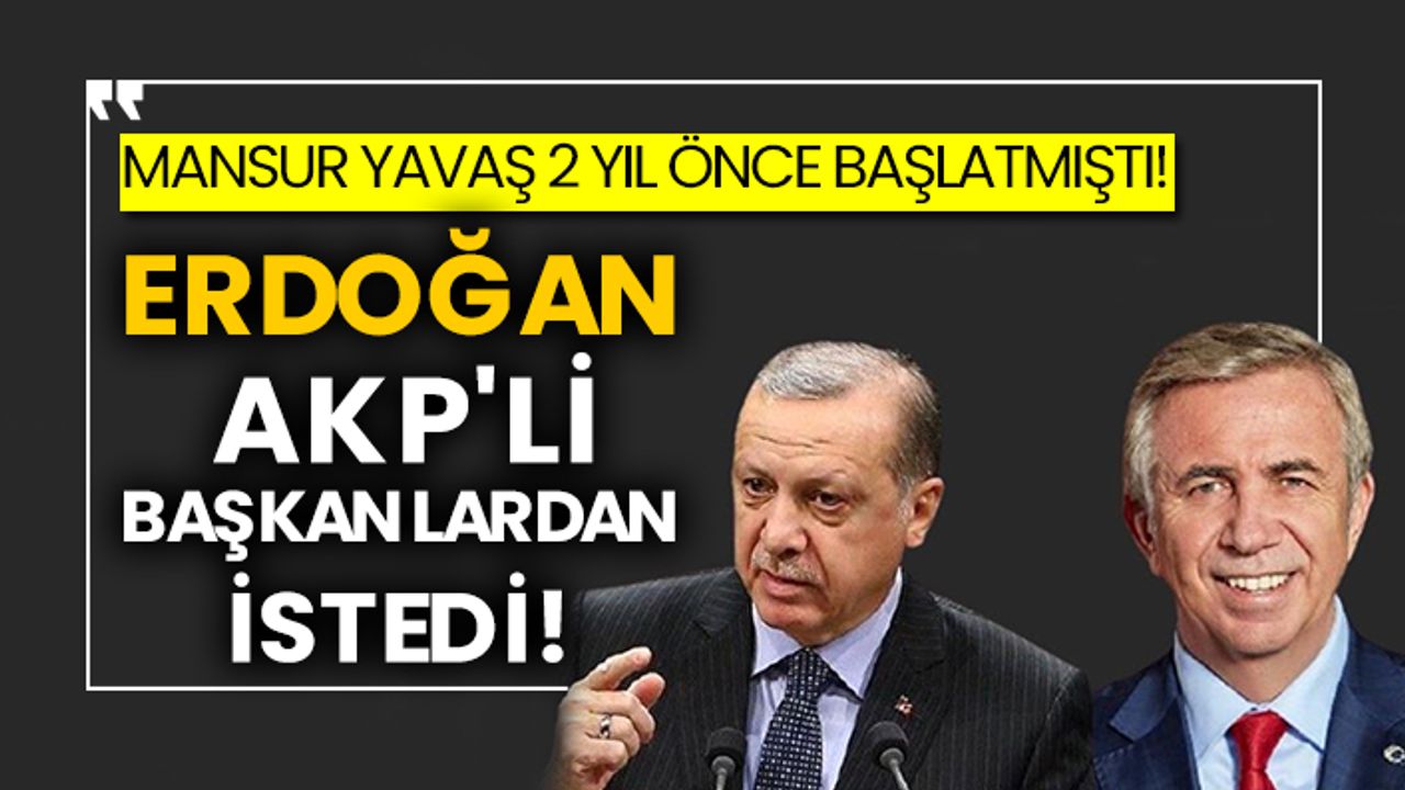 Mansur Yavaş 2 yıl önce başlatmıştı! Erdoğan AKP'li başkanlardan istedi!