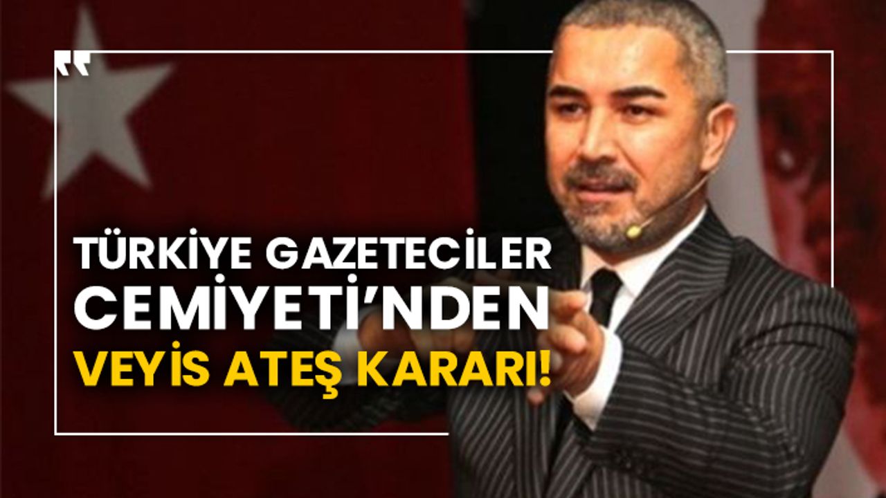 Türkiye Gazeteciler Cemiyeti’nden Veyis Ateş kararı!