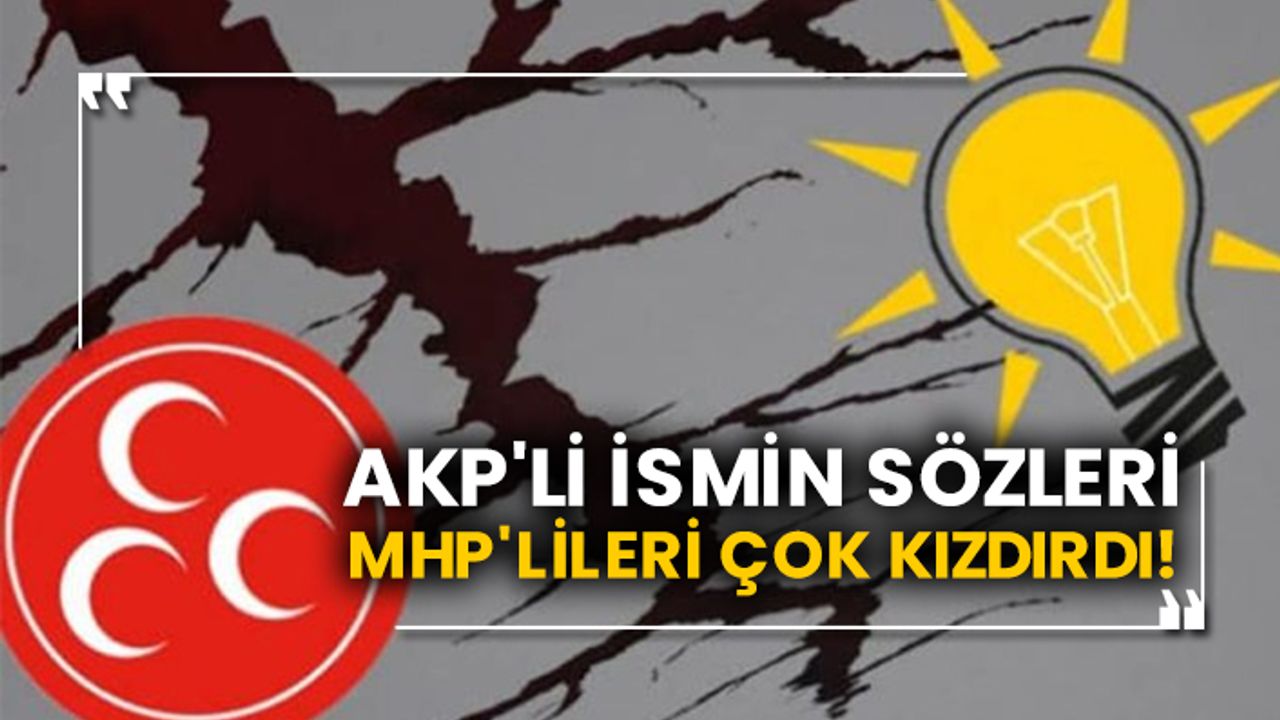 AKP'li ismin sözleri MHP'lileri çok kızdırdı!