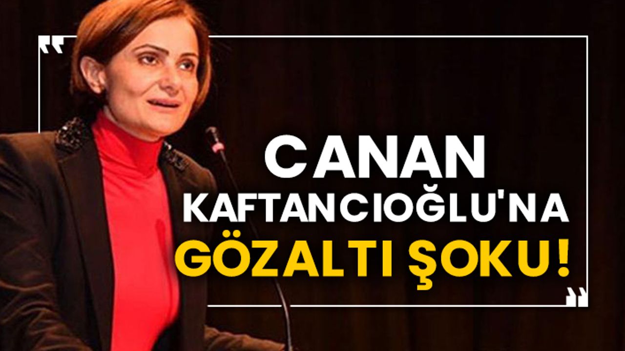 Canan Kaftancıoğlu'na gözaltı şoku!