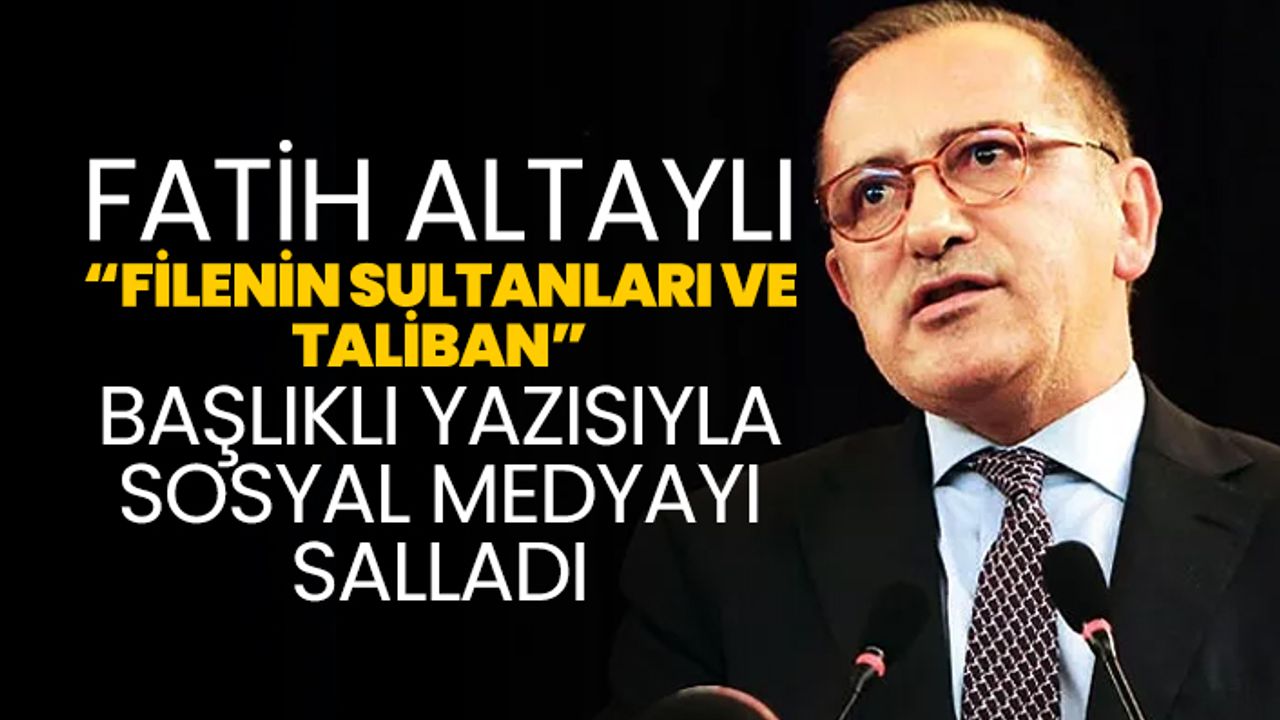 Fatih Altaylı “Filenin Sultanları ve  Taliban”  başlıklı yazısıyla sosyal medyayı salladı