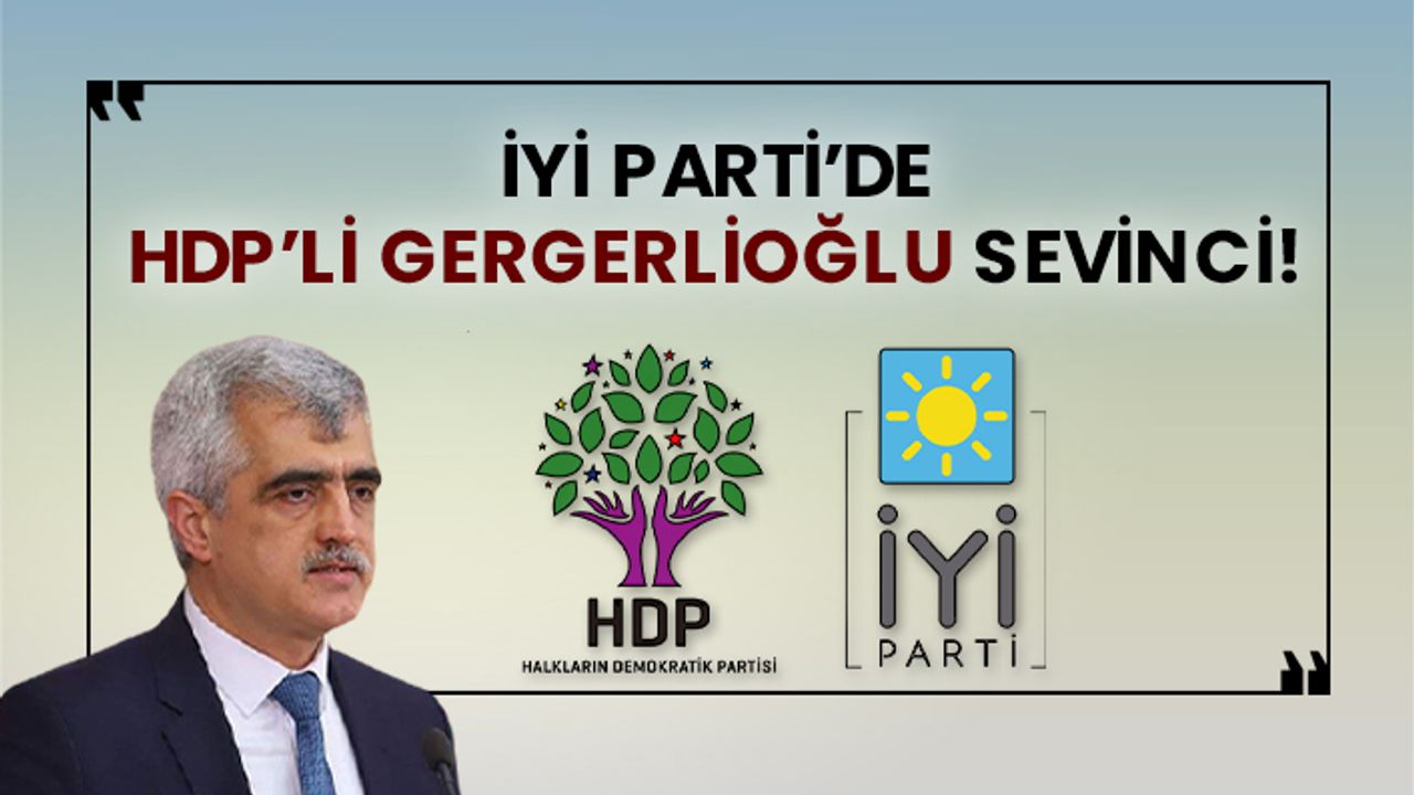 İyi Parti’de HDP’li Gergerlioğlu sevinci!