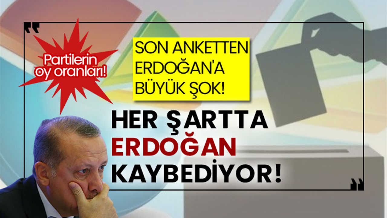 Partilerin son oy oranları! Son anketten Erdoğan'a büyük şok! Her şartta Erdoğan kaybediyor!