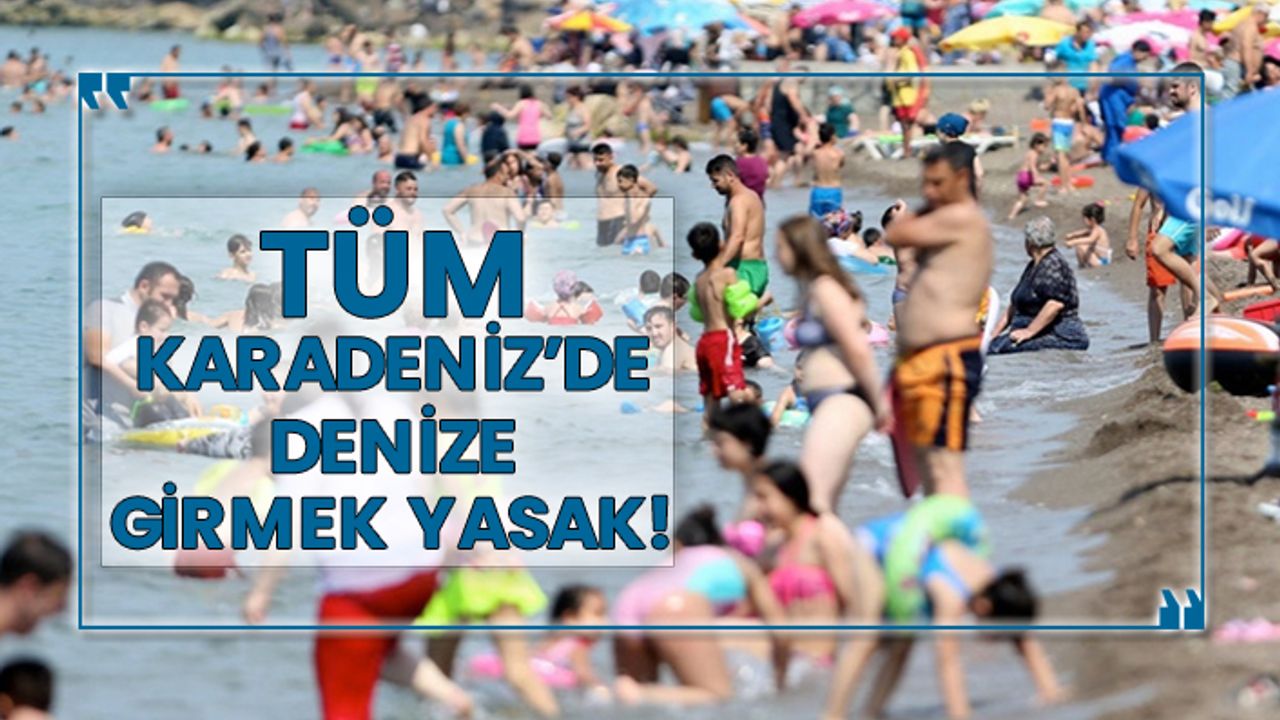 Tüm Karadeniz'de denize girmek yasak!
