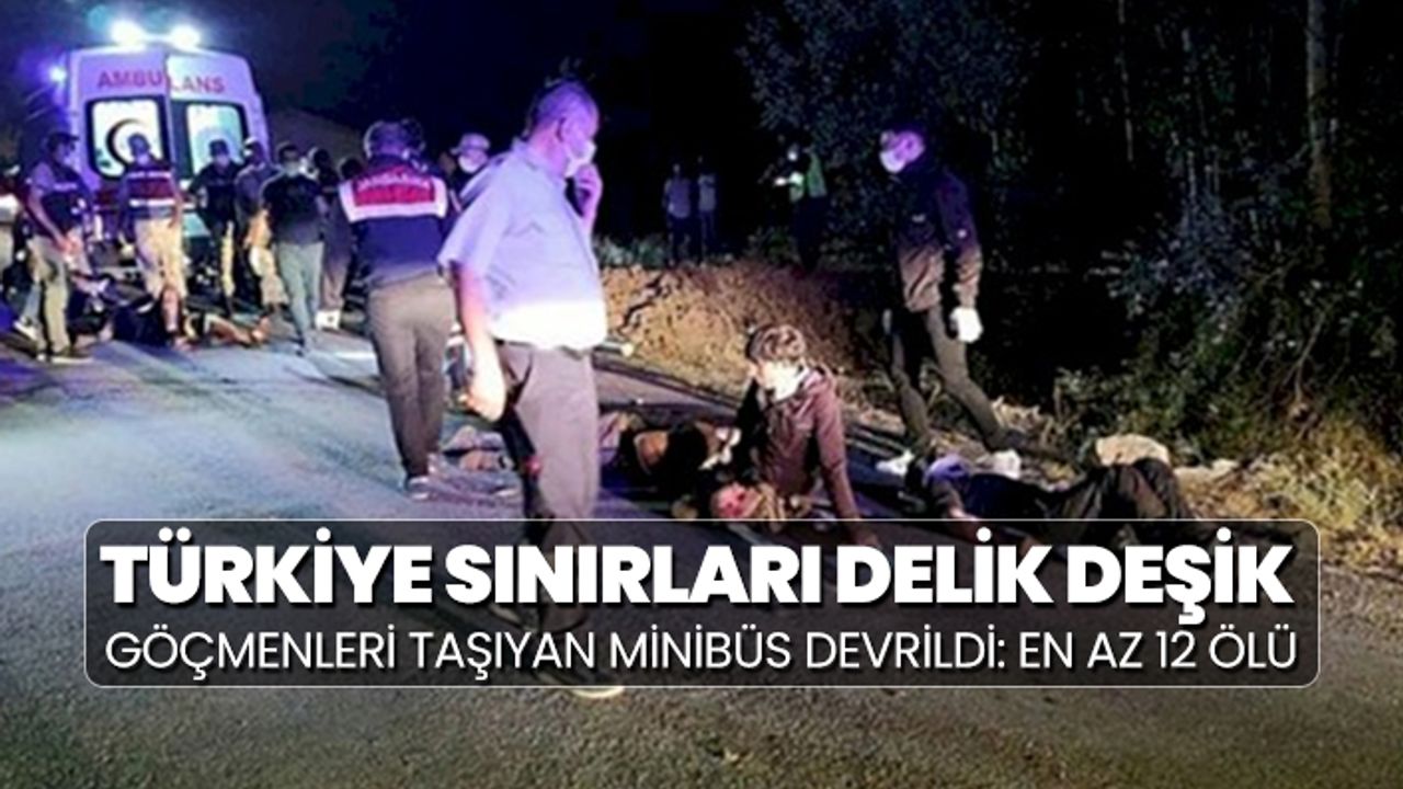 Türkiye sınırları delik deşik 'Göçmenleri taşıyan minibüs devrildi: En az 12 ölü'
