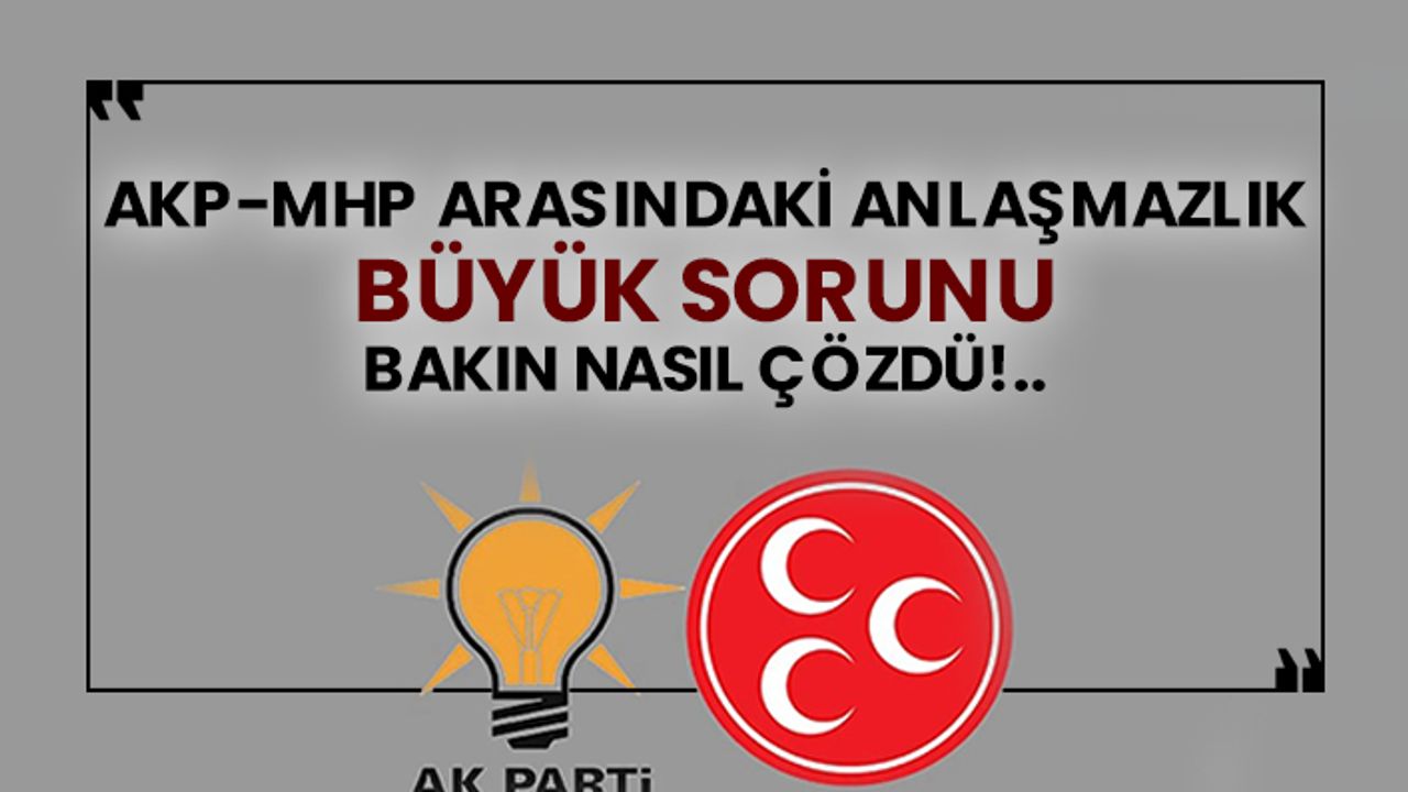 AKP-MHP arasındaki anlaşmazlık büyük sorunu bakın nasıl çözdü!..