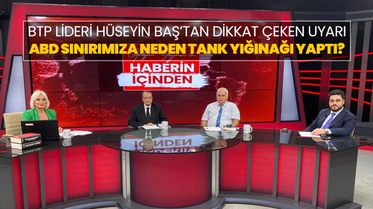 BTP Lideri Hüseyin Baş’tan dikkat çeken uyarı "ABD sınırımıza neden tank yığınağı yaptı?"