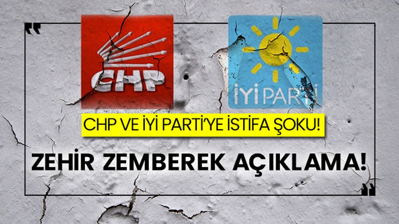 CHP ve İYİ Parti’ye istifa şoku! Zehir zemberek açıklama!