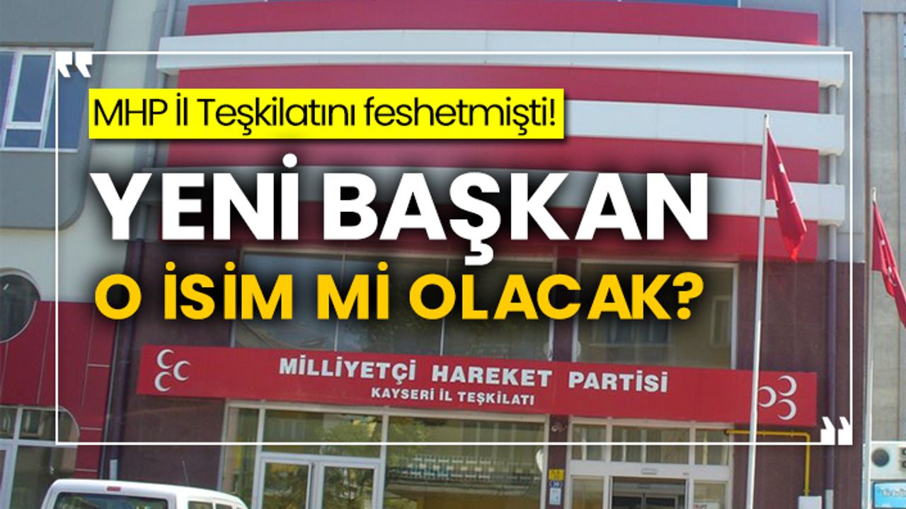 MHP Kayseri il teşkilatını feshetmişti! Yeni başkan o isim mi olacak?