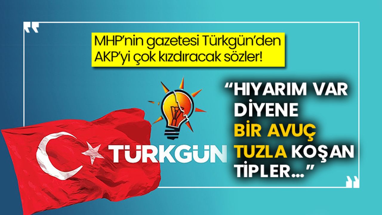 MHP’nin gazetesi Türkgün’den AKP’yi çok kızdıracak sözler! “Hıyarım var diyene bir avuç tuzla koşan tipler…”