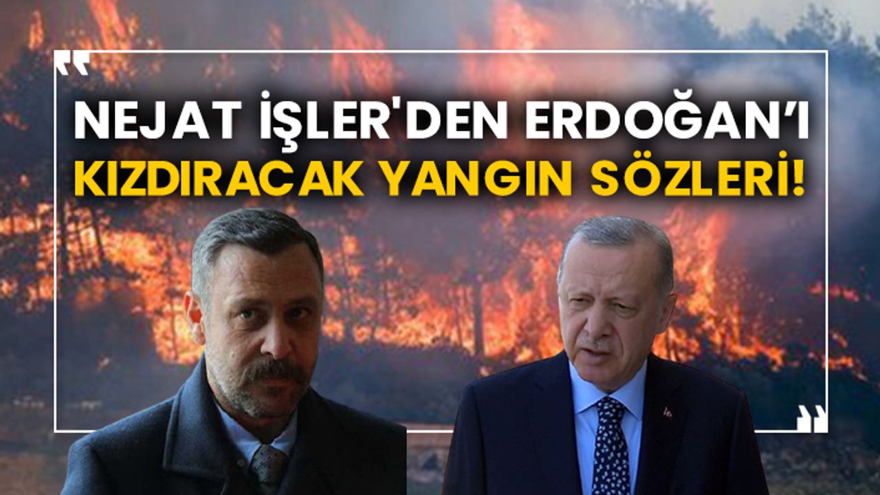 Nejat İşler'den Erdoğan’ı kızdıracak yangın sözleri!