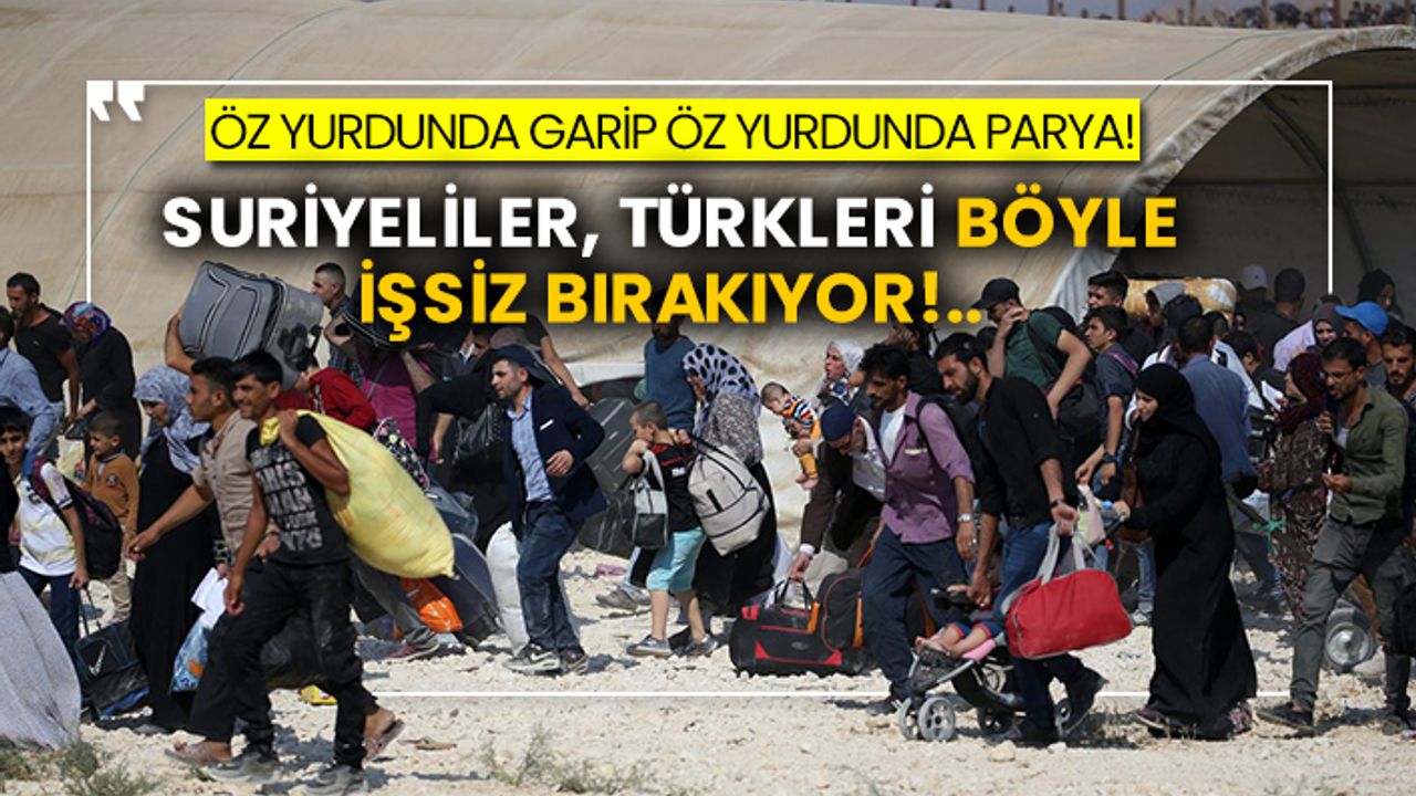 Öz yurdunda garip öz yurdunda parya! Suriyeliler, Türkleri böyle işsiz bırakıyor!..