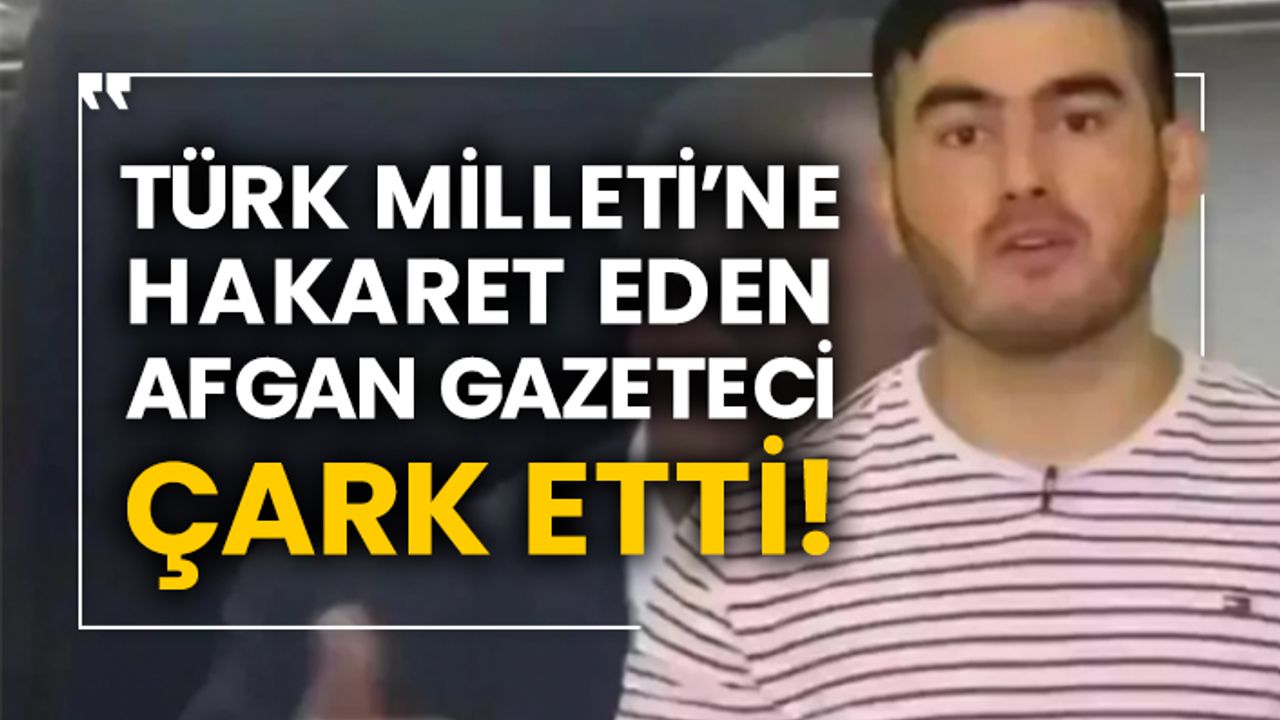 Türk Milleti’ne hakaret eden Afgan gazeteci çark etti!