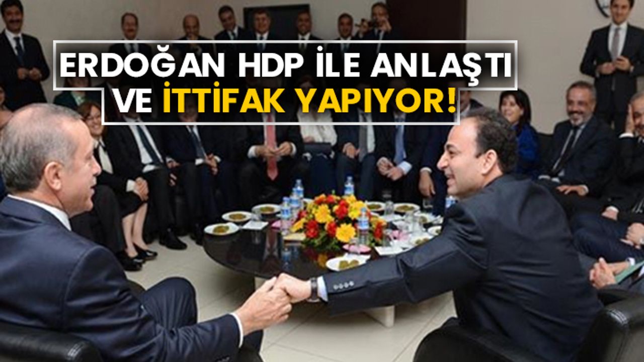 Erdoğan HDP ile anlaştı ve ittifak yapıyor!