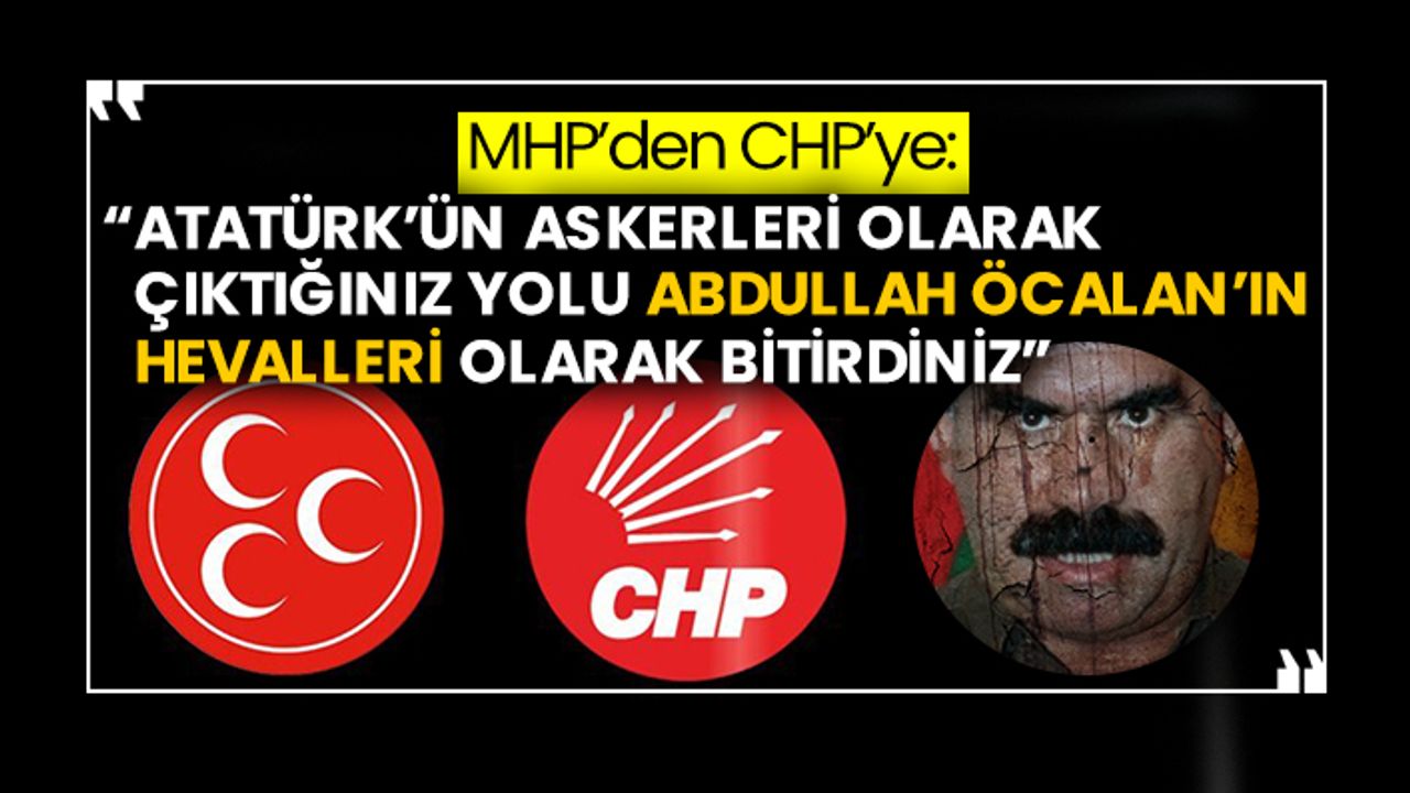 MHP’den CHP’ye: “Atatürk’ün askerleri olarak çıktığınız yolu Abdullah Öcalan’ın hevalleri olarak bitirdiniz”