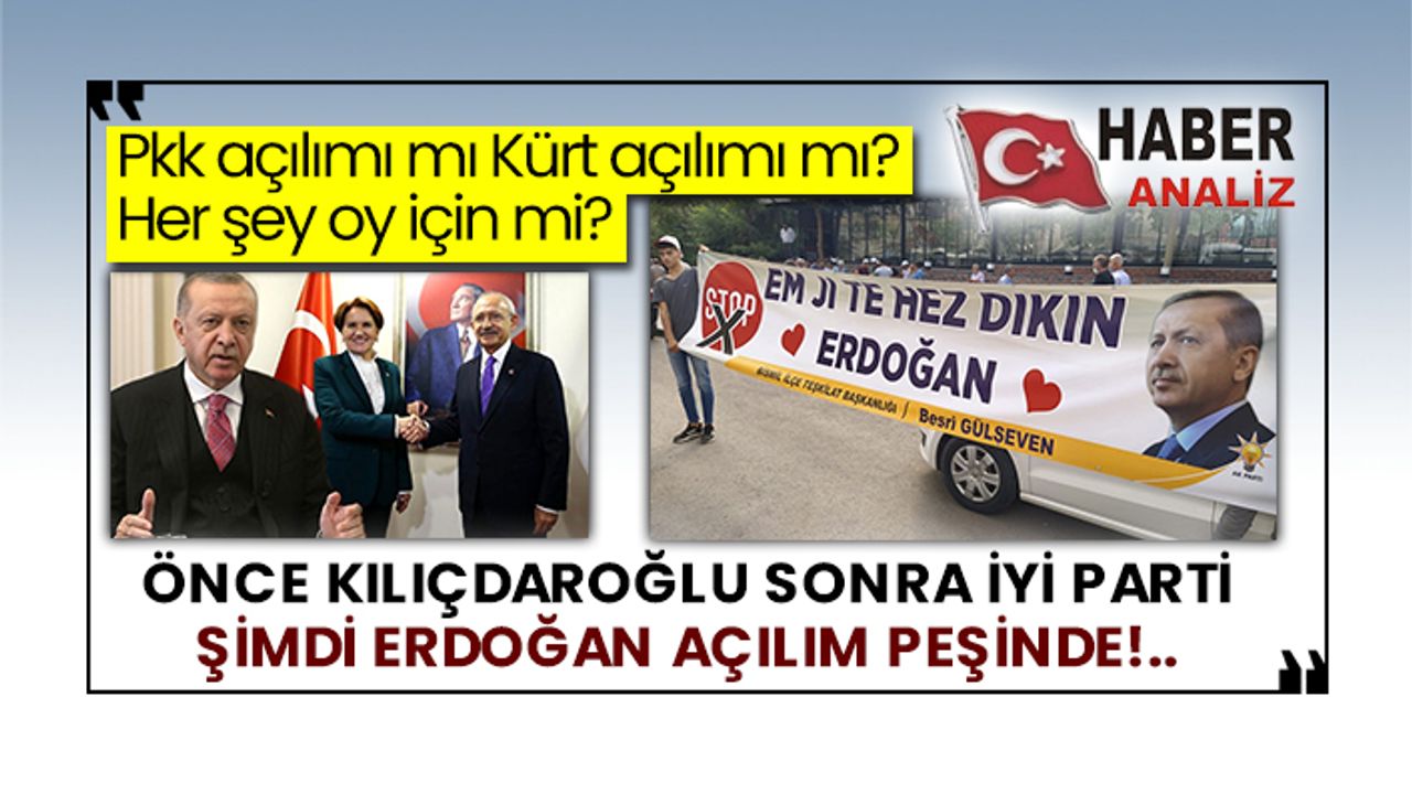 Pkk açılımı mı Kürt açılımı mı? Her şey oy için mi? Önce Kılıçdaroğlu sonra İyi Parti şimdi Erdoğan açılım peşinde!..