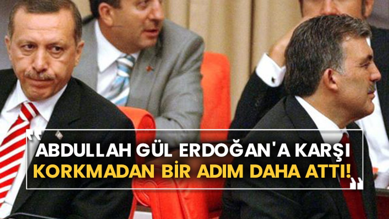 Abdullah Gül Erdoğan'a karşı korkmadan bir adım daha attı!