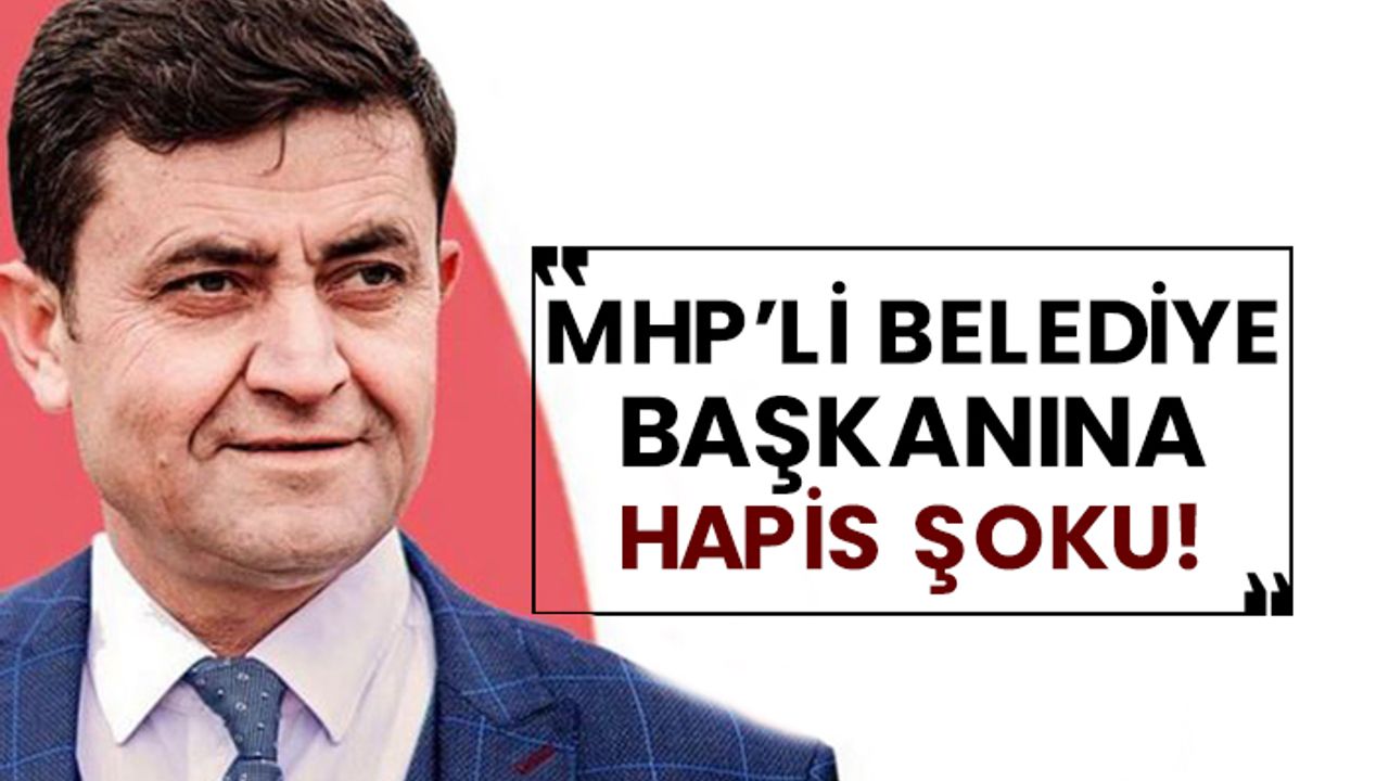 MHP’li belediye başkanına hapis şoku!