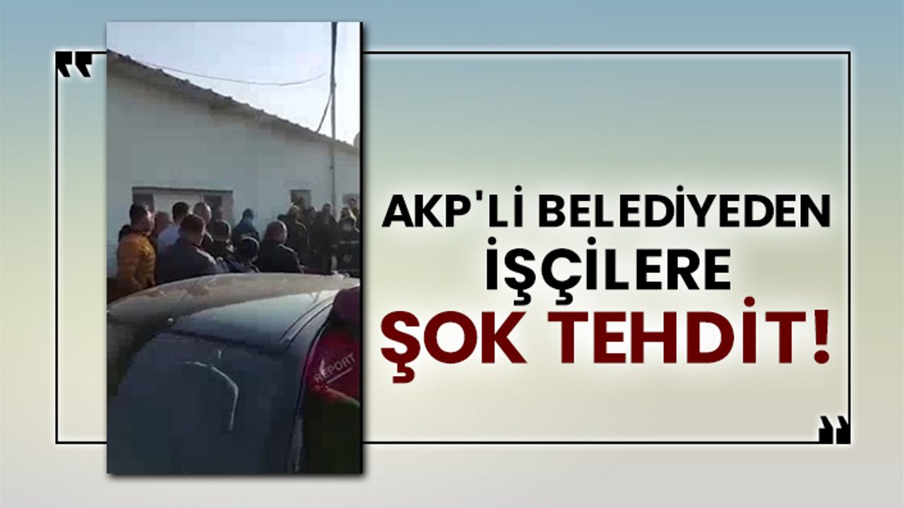 AKP'li belediyeden işçilere şok tehdit!