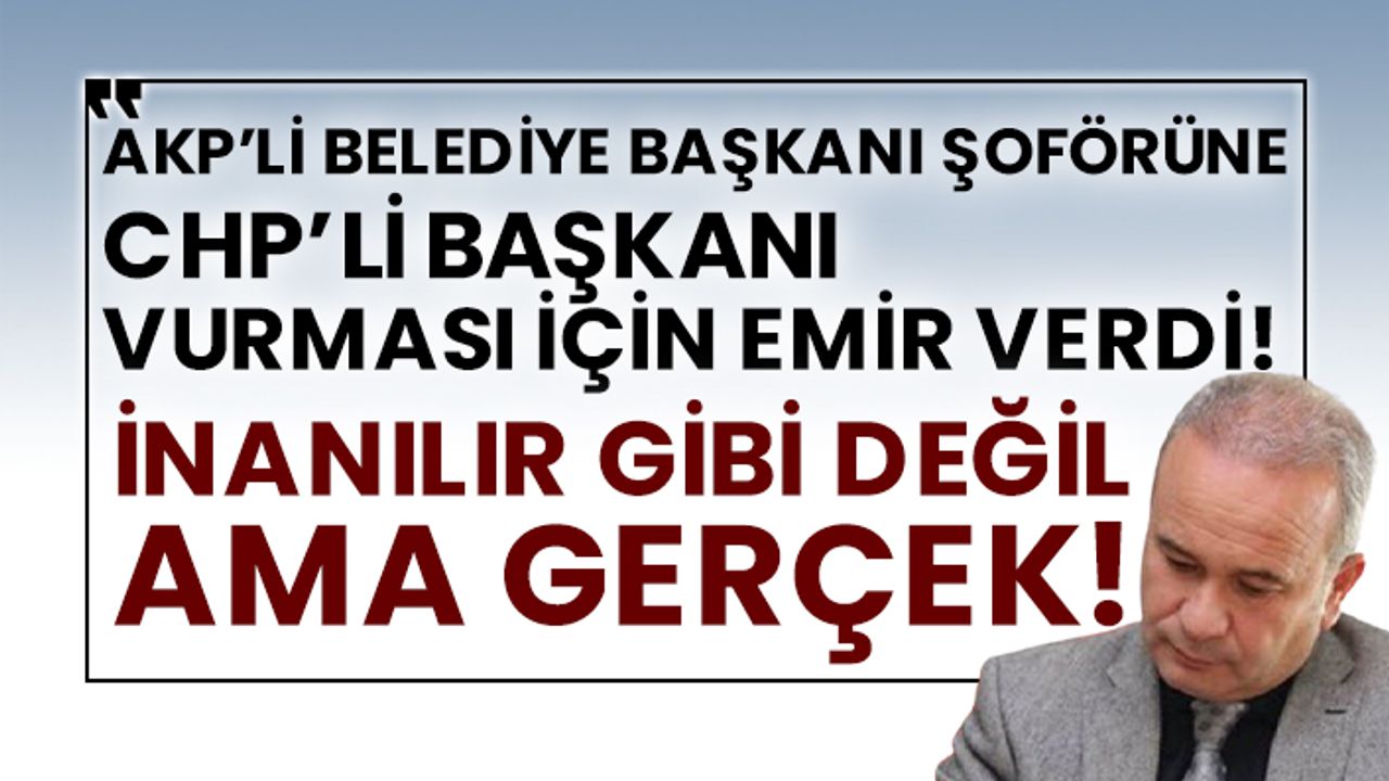 AKP’li belediye başkanı şoförüne CHP’li başkanı vurması için emir verdi! İnanılır gibi değil ama gerçek!