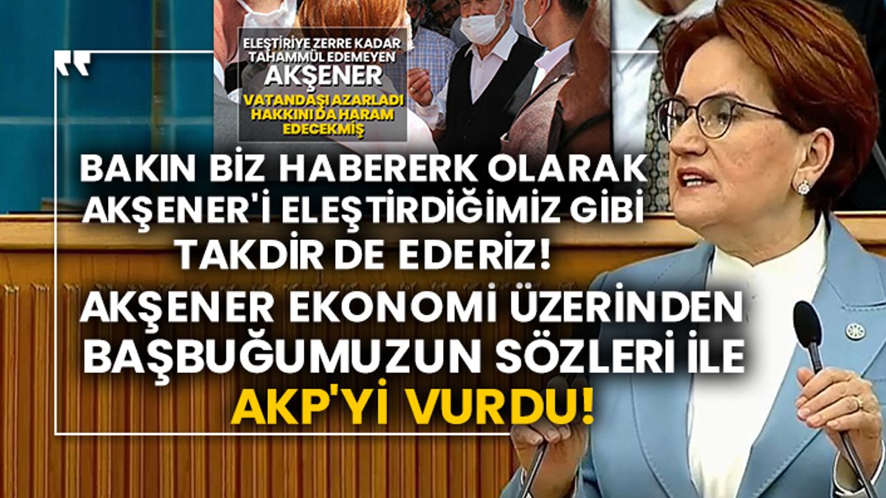 Bakın biz Habererk olarak Akşener'i eleştirdiğimiz gibi takdir de ederiz!  Akşener ekonomi üzerinden Başbuğumuzun sözleri ile AKP'yi vurdu!